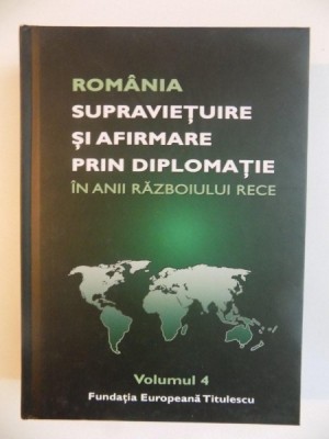 ROMANIA , SUPRAVIETUIRE SI AFIRMARE PRIN DIPLOMATIE IN ANII RAZBOIULUI RECE , VOL. IV de NICOLAE ECOBESCU , 2014 foto
