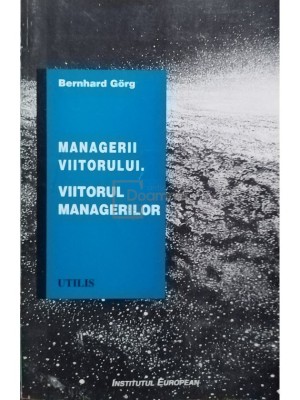 Bernahrd Gorg - Managerii viitorului. Viitorul managerilor (Editia: 1997) foto