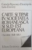 CARTE SI TIPAR IN SOCIETATEA ROMANEASCA SI SUD-EST EUROPEANA (SECOLELE XVII-XIX)-CORNELIA PAPACOSTEA-DANIELOPOLU