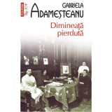 Dimineata pierduta (editia a XII-a, de buzunar) - Gabriela Adamesteanu