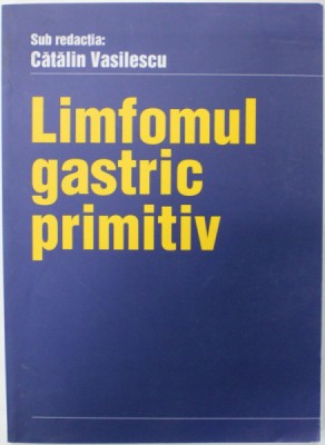 LIMFOMUL GASTRIC PRIMITIV sub redactia : CATALIN VASILESCU , 2002 foto