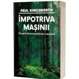 Impotriva masinii. Despre dezumanizarea omenirii - Paul Kingsnorth