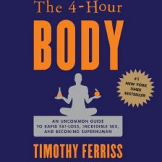 The 4-Hour Body: An Uncommon Guide to Rapid Fat-Loss, Incredible Sex, and Becoming Superhuman