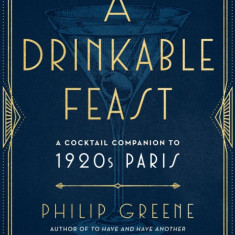 A Drinkable Feast: A Cocktail Companion to 1920s Paris