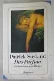 DAS PARFUM , DIE GESCHICHTE EINES MORDERS von PATRICK SUSKIND , TEXT IN LIMBA GERMANA , 1994 , COPERTA BROSATA CU URME DE UZURA