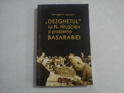 ,,DEZGHETUL&amp;#039;&amp;#039; LUI N. HRUSCIOV SI PROBLEMA BASARABIEI - GHEORGHE E. COJOCARU foto