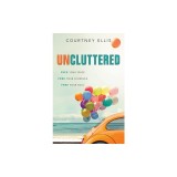 Uncluttered: Free Your Space, Free Your Schedule, Free Your Soul