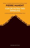 Cum de putem trăi &icirc;mpreună - Paperback brosat - Pierre Manent - Humanitas