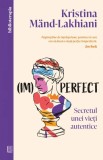 (Im)perfect. Secretul unei vieti autentice - Kristina Mand-Lakhiani - Curtea Veche