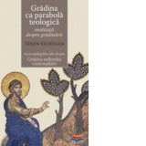 Gradina ca parabola teologica. Meditatii despre gradinarit cu un epilog filocalic despre Gradina sufletului contemplativ - Guroian Vigen