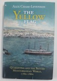 THE YELLOW FLAG by ALEX CHASE - LEVENSON , QUARANTINE AND THE BRITISH MEDITERRANEAN WORLD , 1780 -1860 , APARUTA 2020