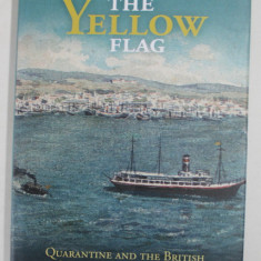 THE YELLOW FLAG by ALEX CHASE - LEVENSON , QUARANTINE AND THE BRITISH MEDITERRANEAN WORLD , 1780 -1860 , APARUTA 2020