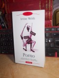 IRVINE WELSH - PORNO , POLIROM , 2008 *