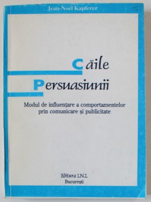 CAILE PERSUASIUNII , MODUL DE INFLUENTARE A COMPORTAMENTELOR PRIN COMUNICARE SI PUBLICITATE de JEAN - NOEL KAPFERER , 1990 foto
