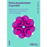 Teoria atasamentului in practica. Terapia centrata pe emotii (EFT) aplicata la indivizi, cupluri si familii/Susan M. Johnson