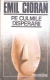 Pe culmile disperarii - Emil Cioran - Humanitas 1990 - Filosofie, 206 pagini