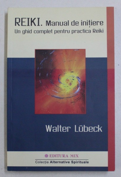 REIKI , MANUAL DE INITIERE , UN GHID COMPLET PENTRU PRACTICA REIKI de WALTER LUBECK , 2014