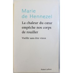 LA CHALEUR DU COEUR EMPECHE NOS CORPS DE ROUILLER - VIEILLIR SANS ETRE VIEUX par MARIE DE HENNEZEL , 2008