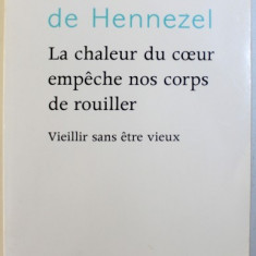 LA CHALEUR DU COEUR EMPECHE NOS CORPS DE ROUILLER - VIEILLIR SANS ETRE VIEUX par MARIE DE HENNEZEL , 2008