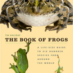 The Book of Frogs: A Life-Size Guide to Six Hundred Species from Around the World