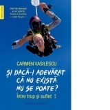 Si daca-i adevarat ca nu exista nu se poate? Intre trup si suflet - Carmen Vasilescu