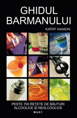 Ghidul barmanului. Peste 700 de retete de bauturi alcoolice si nealcoolice. Kathy Hamlin. Editura MAST foto