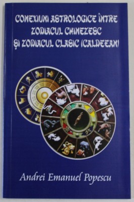 CONEXIUNI ASTROLOGICE INTRE ZODIACUL CHINEZESC SI ZODIACUL CLASIC (CALDEEAN) de ANDREI EMANUEL POPESCU , 2015 foto
