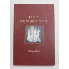 LASTUN , SUB STRIGATUL FRUNZEI de NICOLAE CABEL ,2010 , DEDICATIE *