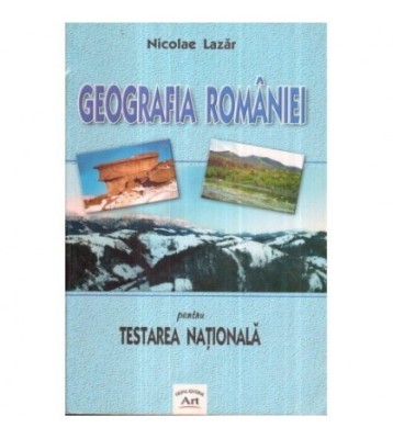Nicolae Lazar - Geografia Romaniei pentru Testarea Nationala - 122246 foto