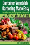 Container Vegetable Gardening Made Easy: How to Grow Fresh, Healthy Vegetables at Home in Pots