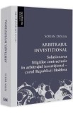 Arbitrajul investitional. Solutionarea litigiilor contractuale in arbitrajul investitional - Sorin Dolea