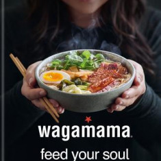 Wagamama Feed Your Soul: 100 Japanese-Inspired Bowls of Goodness