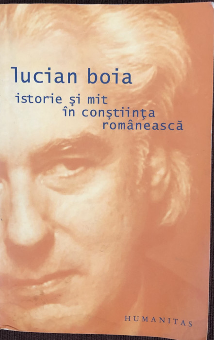 ISTORIE SI MIT IN CONSTIINTA ROMANESCA de LUCIAN BOIA , EDITIA A IV A , 2005