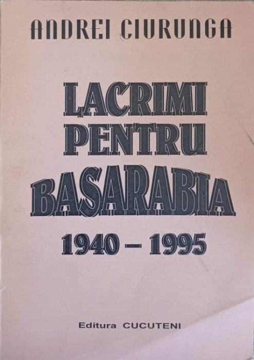 LACRIMI PENTRU BASARABIA 1940-1995-ANDREI CIURUNGA
