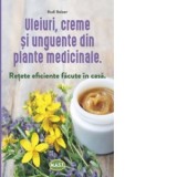 Uleiuri, creme si unguente din plante medicinale. Retete eficiente facute in casa - Rudi Beiser