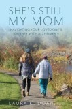 She's Still My Mom: Navigating Your Loved One's Journey with Alzheimer's