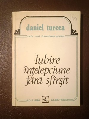 Daniel Turcea - Iubire. &amp;Icirc;nțelepciune fără sf&amp;acirc;rșit (poeme, antologie) (1991, prefață de Valeriu Cristea) foto
