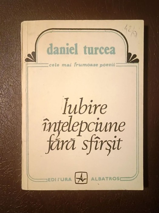 Daniel Turcea - Iubire. &Icirc;nțelepciune fără sf&acirc;rșit (poeme, antologie) (1991, prefață de Valeriu Cristea)