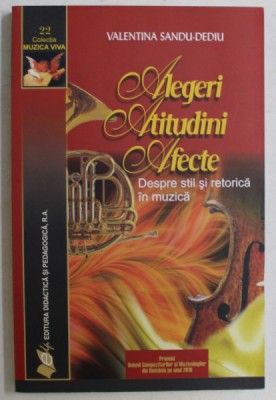 ALEGERI , ATITUDINI , AFECTE , DESPRE STIL SI RETORICA IN MUZICA , EDITIA A II - A de VALENTIN SANDU - DEDIU , 2013 foto