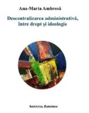 Descentralizarea administrativa, intre drept si ideologie - Ana-Maria Ambrosa - Institutul European