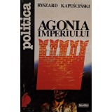 Ryszard Kapuscinski - Agonia imperiului (Editia: 1996)