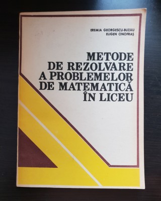 Metode de rezolvare a problemelor de matematică &amp;icirc;n liceu - Eremia Georgescu-Buzău, Eugen Onofraș foto