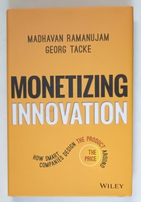 MONETIZING INNOVATION , HOW SMART COMPANIES DESIGN THE PRODUCT AROUND THE PRICE by MADHAVAN RAMANUJAM and GEORG TACKE , 2016 foto
