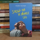ANDRE ACIMAN - STRIGA-MA PE NUMELE TAU ( ROMAN ) , POLIROM , 2019 *