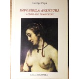 IMPOSIBILA AVENTURA, ESEU DRAMATIC. APORII ALE TRAGICULUI (CU DEDICATIA AUTORULUI)-GEORGE POPA-265110