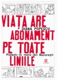 Viata are abonament pe toate liniile. Povesti, in mers, din Bucuresti - Diana Popescu