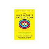 The Innovator's Solution, with a New Foreword: Creating and Sustaining Successful Growth