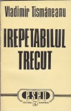 VLADIMIR TISMANEANU - IREPETABILUL TRECUT