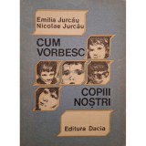 Emilia Jurcau - Cum vorbesc copiii nostri (Editia: 1989)