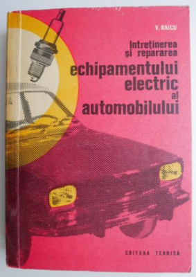 Intretinerea si repararea echipamentului electric al automobilului &amp;ndash; V. Raicu (coperta putin uzata) foto